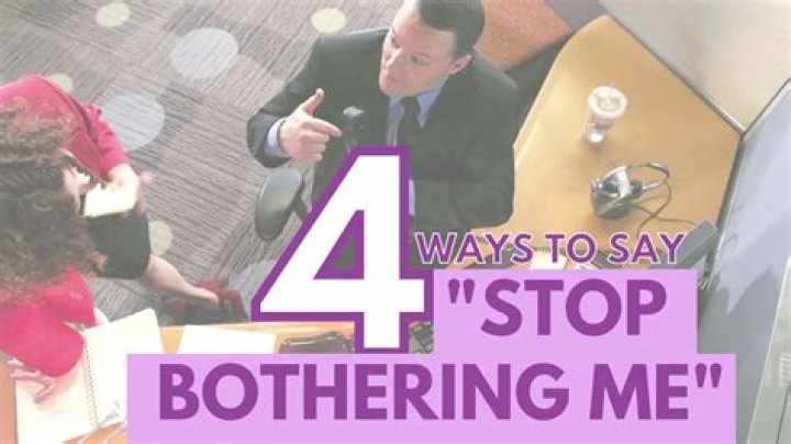 What's the meaning of stop bothering me?